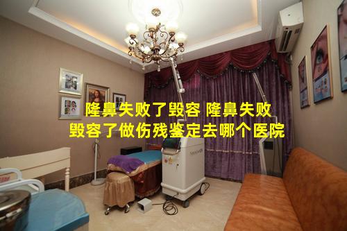 隆鼻失败了毁容 隆鼻失败毁容了做伤残鉴定去哪个医院